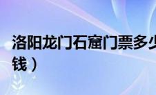 洛阳龙门石窟门票多少钱（龙门石窟门票多少钱）