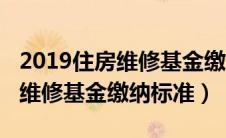 2019住房维修基金缴纳标准文件（2019住房维修基金缴纳标准）