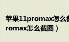 苹果11promax怎么截图怎么关机（苹果11promax怎么截图）