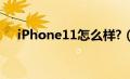 iPhone11怎么样?（iphone11怎么样）