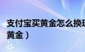 支付宝买黄金怎么换现实中的黄金（支付宝买黄金）