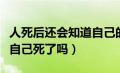 人死后还会知道自己的亲人吗（人死后会知道自己死了吗）