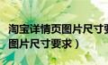 淘宝详情页图片尺寸要求是多少（淘宝详情页图片尺寸要求）