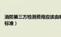 消防第三方检测费用应该由哪方承担（消防第三方检测收费标准）