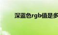 深蓝色rgb值是多少（深蓝色rgb）