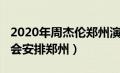 2020年周杰伦郑州演唱会（周杰伦2020演唱会安排郑州）