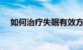 如何治疗失眠有效方法（如何治疗失眠）