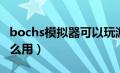 bochs模拟器可以玩游戏吗（bochs模拟器怎么用）