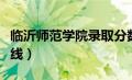 临沂师范学院录取分数线（临沂师范学院分数线）