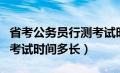 省考公务员行测考试时间多少分钟（省考行测考试时间多长）