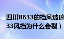 四川8633的挡风玻璃为什么会破裂（四川8633风挡为什么会裂）