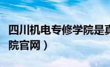 四川机电专修学院是真的吗（四川机电专修学院官网）