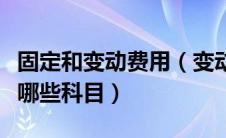 固定和变动费用（变动费用固定费用分别包含哪些科目）