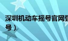 深圳机动车摇号官网登录入口（深圳机动车摇号）