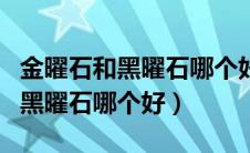 金曜石和黑曜石哪个好属鼠的人戴（金曜石和黑曜石哪个好）