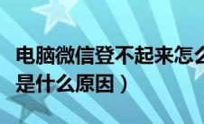 电脑微信登不起来怎么回事（电脑微信登不上是什么原因）