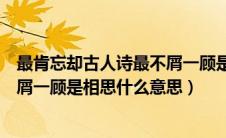 最肯忘却古人诗最不屑一顾是相思歌（最肯忘却古人诗最不屑一顾是相思什么意思）