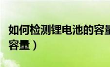 如何检测锂电池的容量大小（如何检测锂电池容量）