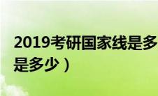 2019考研国家线是多少分（2019考研国家线是多少）