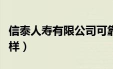 信泰人寿有限公司可靠吗（信泰人寿保险怎么样）