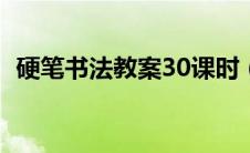 硬笔书法教案30课时（硬笔书法教案全集）