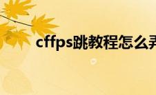 cffps跳教程怎么弄（cffps跳教程）