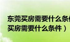 东莞买房需要什么条件2023首付多少（东莞买房需要什么条件）