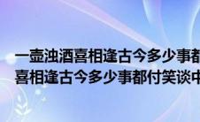 一壶浊酒喜相逢古今多少事都付笑谈中出自哪里（一壶浊酒喜相逢古今多少事都付笑谈中）