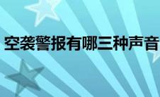 空袭警报有哪三种声音（空袭警报有哪三种）