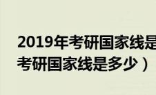 2019年考研国家线是多少分?去年（2019年考研国家线是多少）