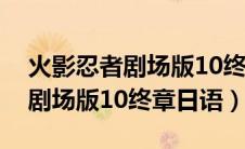 火影忍者剧场版10终章在线观看（火影忍者剧场版10终章日语）