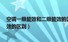 空调一级能效和二级能效的区别?（空调一级能效和二级能效的区别）