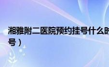 湘雅附二医院预约挂号什么时候放号（湘雅附二医院预约挂号）