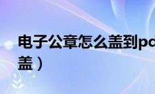 电子公章怎么盖到pdf上面?（电子公章怎么盖）