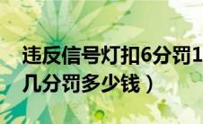 违反信号灯扣6分罚100（违反信号灯规定扣几分罚多少钱）