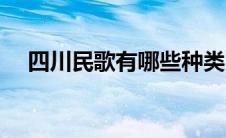 四川民歌有哪些种类（四川民歌有哪些）