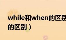 while和when的区别c语言（while和when的区别）