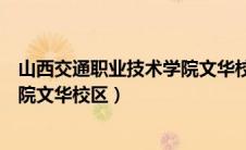 山西交通职业技术学院文华校区在哪（山西交通职业技术学院文华校区）