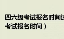 四六级考试报名时间过了还能报名吗（四六级考试报名时间）