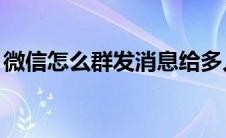 微信怎么群发消息给多人（qq消息怎么群发）