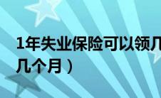 1年失业保险可以领几个月（失业保险可以领几个月）