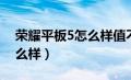 荣耀平板5怎么样值不值得买（荣耀平板5怎么样）