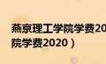 燕京理工学院学费2023艺术类（燕京理工学院学费2020）