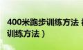 400米跑步训练方法 视频（400米跑步技巧即训练方法）