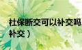 社保断交可以补交吗2024年（社保断交可以补交）