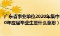 广东省事业单位2020年集中公开招聘高校应届毕业生（2020年应届毕业生是什么意思）