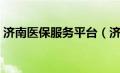 济南医保服务平台（济南医保网上申报系统）