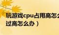 玩游戏cpu占用高怎么解决（玩游戏cpu占用过高怎么办）