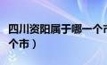 四川资阳属于哪一个市（四川省资阳市属于哪个市）