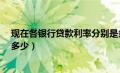 现在各银行贷款利率分别是多少?（现在各银行贷款利率是多少）